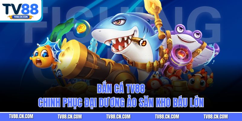 Bắn Cá Tv88 - Chinh Phục Đại Dương Ảo Săn Kho Báu Lớn
