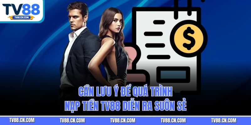 Cần lưu ý để quá trình nạp tiền TV88 diễn ra suôn sẻ